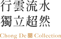 行雲流水 獨立超然 Chong De Collection